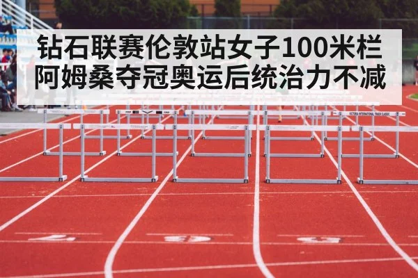 钻石联赛伦敦站女子100米栏阿姆桑夺冠奥运后统治力不减