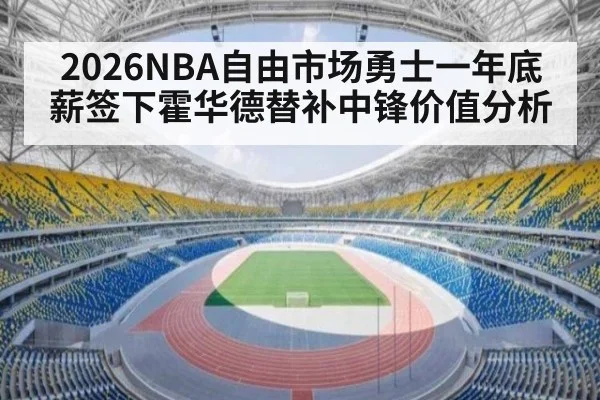 2026NBA自由市场勇士一年底薪签下霍华德替补中锋价值分析