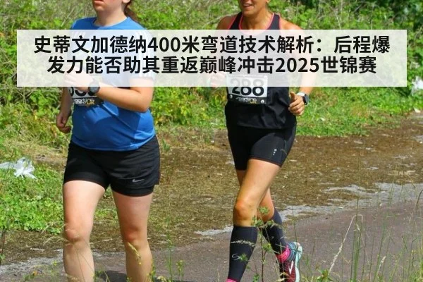 史蒂文加德纳400米弯道技术解析：后程爆发力能否助其重返巅峰冲击2025世锦赛