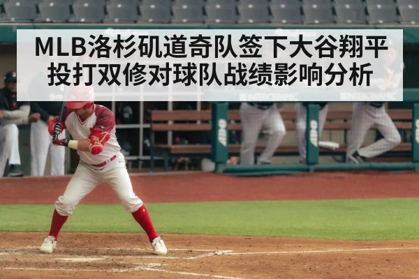 MLB洛杉矶道奇队签下大谷翔平投打双修对球队战绩影响分析