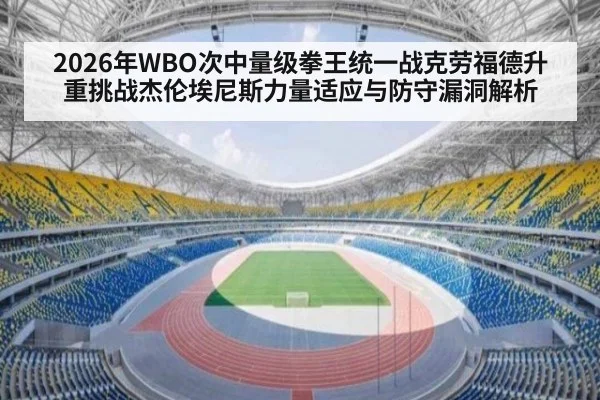 2026年WBO次中量级拳王统一战克劳福德升重挑战杰伦埃尼斯力量适应与防守漏洞解析
