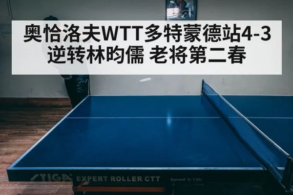 奥恰洛夫WTT多特蒙德站4-3逆转林昀儒 老将第二春